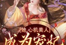已完结小说《她,心机美人,成为宠妃很简单啊》最新章节-书格格