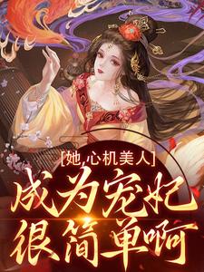 已完结小说《她，心机美人，成为宠妃很简单啊》最新章节
