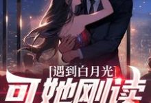完结版《遇到白月光,可她刚读幼儿园》章节阅读-书格格