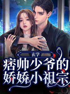 玄学：痞帅少爷的娇娇小祖宗小说全文阅读需要付费吗？寻找免费资源