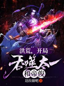 完结版《洪荒，开局吞噬太一和帝俊》免费阅读