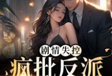 在线寻找剧情失控!疯批反派被撩红脸小说的无删减版本-书格格