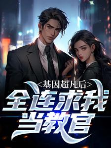 基因超凡后，全连求我当教官小说最新更新在哪里？免费在线看