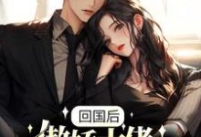已完结小说《回国后,傲娇大佬日日痴缠》章节在线阅读-书格格