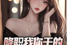 降职我你干的,公司垮了你哭啥小说无弹窗阅读的网站推荐-书格格