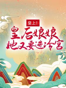皇上！皇后娘娘她又要进冷宫小说最新更新在哪里？免费在线看