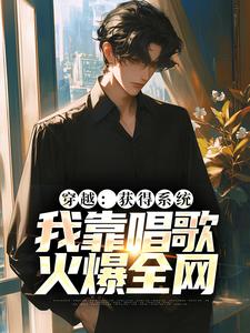 穿越：获得系统，我靠唱歌火爆全网林苏沈瑶，穿越：获得系统，我靠唱歌火爆全网在线无弹窗阅读