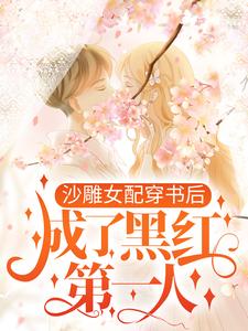 《沙雕女配穿书后，成了黑红第一人》全集免费在线阅读（江绮遇祁逾）