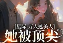 星际:万人迷美人她被顶尖男们强宠小说有没有完结版在线?-书格格