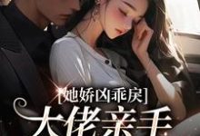小说《她娇凶乖戾,大佬亲手养的红玫瑰》章节阅读-书格格