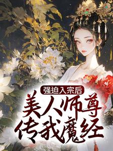 强迫入宗后，美人师尊传我魔经小说阅读，强迫入宗后，美人师尊传我魔经完结版