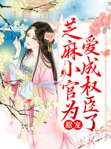 甜宠：芝麻小官为爱成权臣了小说的无弹窗阅读体验，寻找免费阅读网站