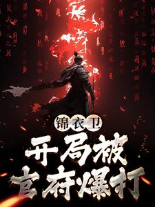 完结版《锦衣卫：开局被官府爆打》章节阅读
