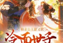 完整版的和亲公主甜又软,冷面世子动了心小说在哪里可以免费读到?-书格格