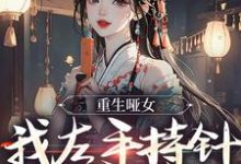 免费在线阅读重生哑女,我左手持针,右手毒小说的正规网站有哪些?-书格格