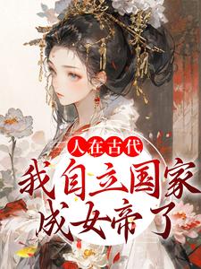 人在古代：我自立国家成女帝了小说，人在古代：我自立国家成女帝了章节在线阅读