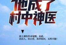 哪里能找到遭遇背叛后,他成了村中神医小说的最新更新和免费章节?-书格格