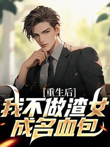 重生后，我不做渣女成名血包小说，重生后，我不做渣女成名血包免费阅读