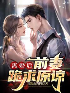 离婚后，前妻跪求原谅 陈江唐幼楚小说免费阅读