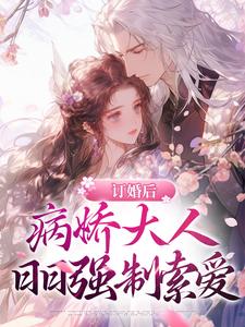 订婚后。病娇大人日日强制索爱小说全文哪里可以免费看？