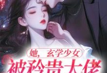求推荐可以免费阅读她,玄学少女,被矜贵大佬爆宠了小说的网站-书格格
