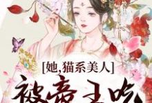 她,猫系美人,被帝王吃干抹净了最新章节,她,猫系美人,被帝王吃干抹净了免费阅读-书格格