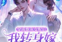 穿成炮灰女配后,我转身嫁禁欲大佬小说的免费阅读版本在哪里可以找到?-书格格