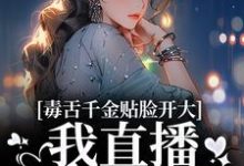 毒舌千金贴脸开大:我直播爆你黑料小说全文阅读需要付费吗?寻找免费资源-书格格