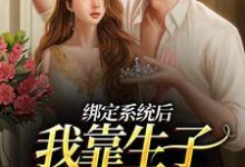 绑定系统后,我靠生子多子多福了小说全文哪里可以免费看?-书格格