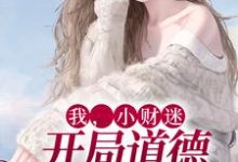 已完结小说《我,小财迷,开局道德绑架女主》章节在线阅读-书格格