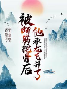 被断筋挖骨后，他承龙飞升了小说的所有章节都能在哪里免费读到？