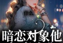 什么!暗恋对象他叔喜欢我小说的最新章节在哪里更新?免费追踪阅读-书格格