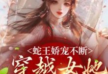 在线免费阅读蛇王娇宠不断,穿越女她逃不掉完整小说-书格格