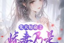 先天短命？娇妻乃是不死药！小说完结了吗？在哪里可以免费读到？-书格格
