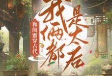 《和闺蜜穿古代,我俩都是太后》全集免费在线阅读(程凉沈宽)-书格格
