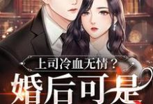 上司冷血无情?婚后可是粘人精免费阅读,上司冷血无情?婚后可是粘人精章节目录-书格格