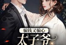 骗钱又骗心,太子爷追妻路漫漫温见月宋时珩,骗钱又骗心,太子爷追妻路漫漫章节在线阅读-书格格