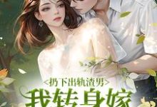 扔下出轨渣男,我转身嫁绝嗣大佬小说有没有完整的免费版本在线阅读?-书格格
