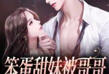 小说《笨蛋甜妹被哥哥的兄弟盯上了》在线章节阅读-书格格