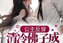 公主反穿:清冷佛子成我裙下臣这本小说完结了吗?免费查看最新章节-书格格