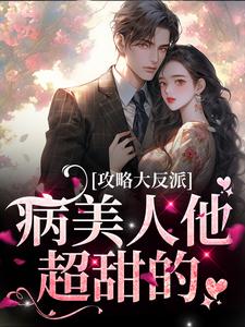 攻略大反派，病美人他超甜的小说，攻略大反派，病美人他超甜的章节在线阅读