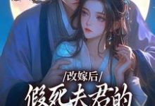 在线寻找改嫁后,假死夫君的棺材板盖不住了小说的无删减版本-书格格