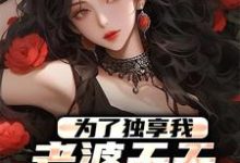 在线寻找为了独享我,老婆天天败坏我名声小说的无删减版本-书格格