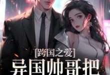 跨国之爱:异国帅哥把我宠上天最新章节,跨国之爱:异国帅哥把我宠上天免费阅读-书格格