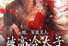 《她,笨蛋美人,被高冷太子抓走了》小说章节在线试读,《她,笨蛋美人,被高冷太子抓走了》最新章节目录-书格格