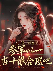 我一弱女子，参军以一当十很合理吧小说，我一弱女子，参军以一当十很合理吧章节在线阅读