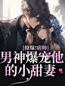 撩爆！痞帅男神爆宠他的小甜妻小说，撩爆！痞帅男神爆宠他的小甜妻最新章节