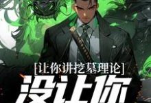 让你讲挖墓理论,没让你实操啊小说阅读,让你讲挖墓理论,没让你实操啊完结版-书格格
