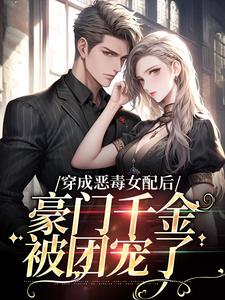 穿成恶毒女配后，豪门千金被团宠了这本小说在哪里可以看？哪里有免费试读章节？