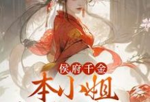 已完结小说《侯府千金:本小姐多财又多亿》章节免费阅读-书格格